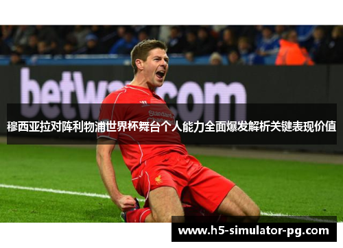 穆西亚拉对阵利物浦世界杯舞台个人能力全面爆发解析关键表现价值