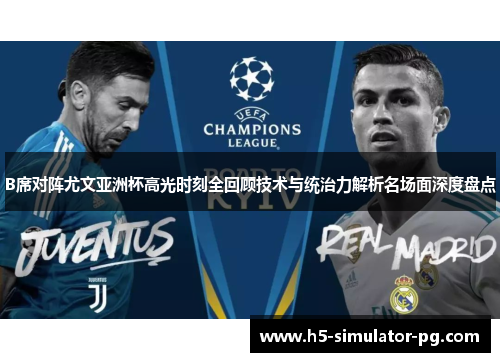 B席对阵尤文亚洲杯高光时刻全回顾技术与统治力解析名场面深度盘点