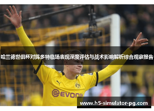 哈兰德世俱杯对阵多特临场表现深度评估与战术影响解析综合观察报告