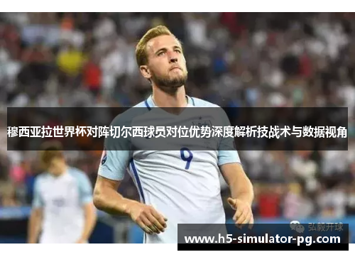 穆西亚拉世界杯对阵切尔西球员对位优势深度解析技战术与数据视角