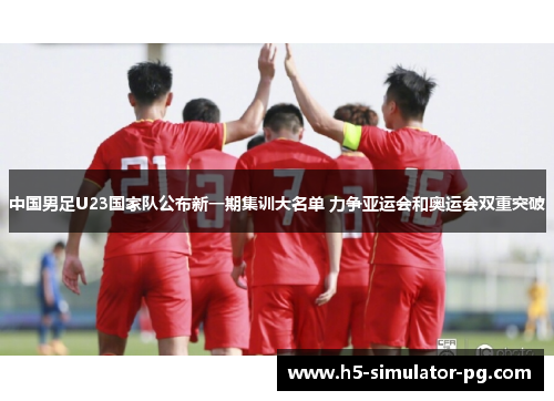 中国男足U23国家队公布新一期集训大名单 力争亚运会和奥运会双重突破