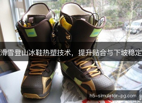 滑雪登山冰鞋热塑技术，提升贴合与下坡稳定